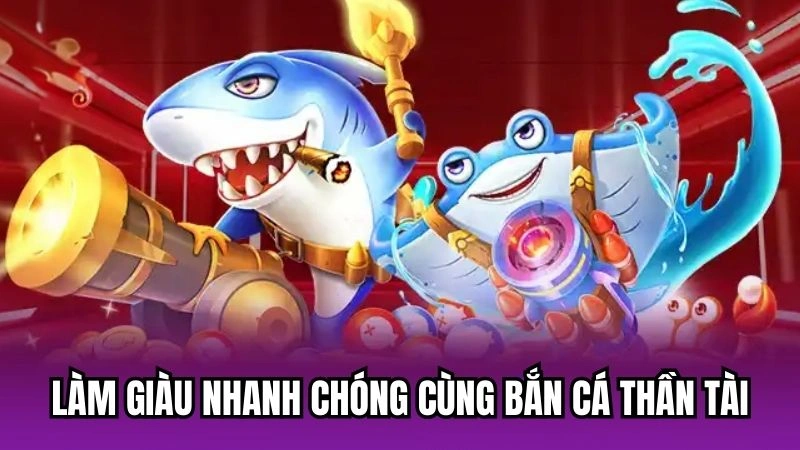 Làm giàu nhanh chóng cùng bắn cá thần tài