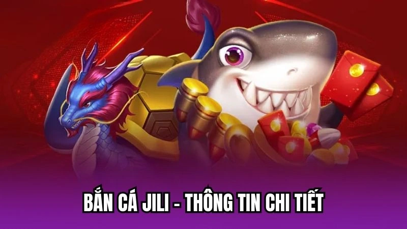 Bắn cá Jili - Thông tin chi tiết