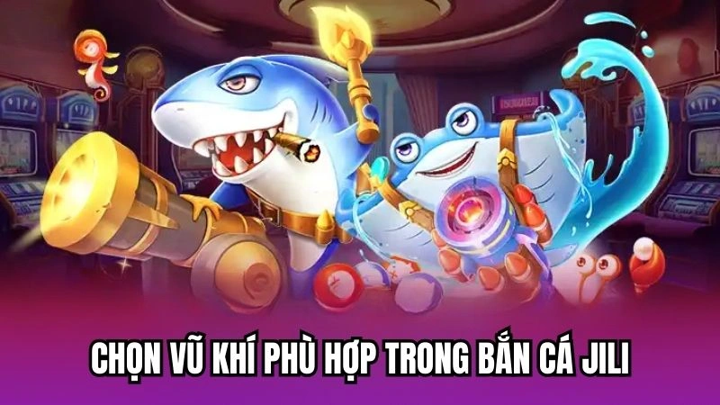 Chọn vũ khí phù hợp trong bắn cá Jili