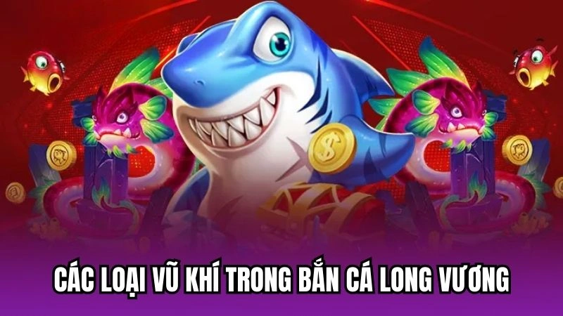 Các loại vũ khí trong Bắn Cá Long Vương