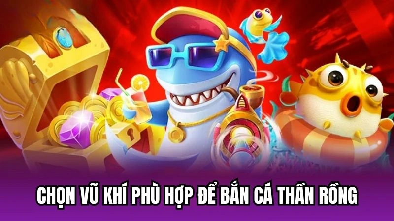 Chọn vũ khí phù hợp để bắn cá Thần Rồng