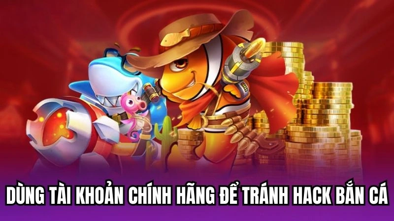 Dùng tài khoản chính hãng để tránh hack bắn cá